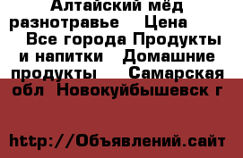 Алтайский мёд разнотравье! › Цена ­ 550 - Все города Продукты и напитки » Домашние продукты   . Самарская обл.,Новокуйбышевск г.